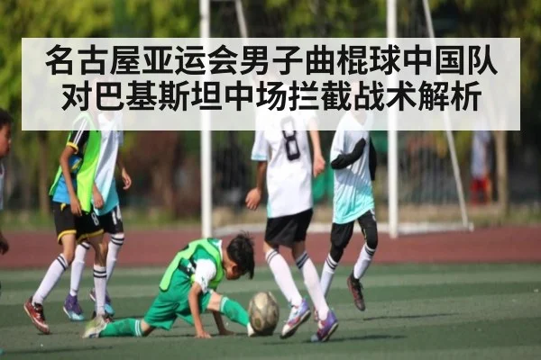 名古屋亚运会男子曲棍球中国队对巴基斯坦中场拦截战术解析