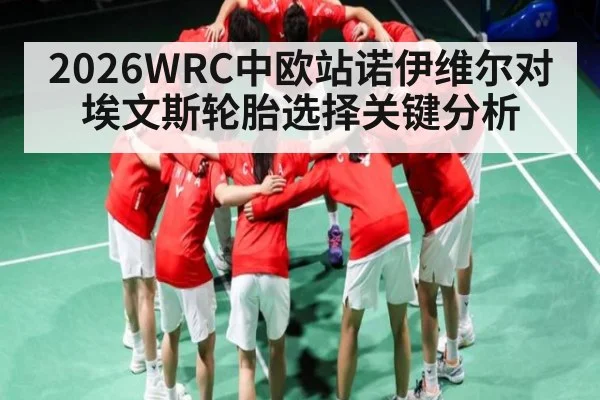 2026WRC中欧站诺伊维尔对埃文斯轮胎选择关键分析