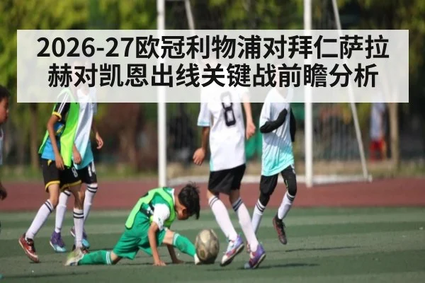 2026-27欧冠利物浦对拜仁萨拉赫对凯恩出线关键战前瞻分析