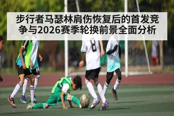 步行者马瑟林肩伤恢复后的首发竞争与2026赛季轮换前景全面分析